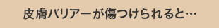 皮膚バリアーが傷つけられると…