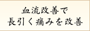 血流改善で長引く痛みを改善